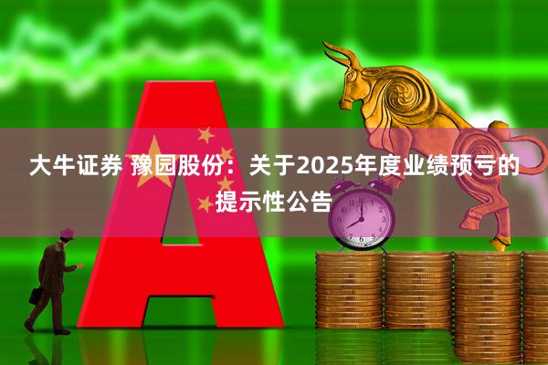 大牛证券 豫园股份：关于2025年度业绩预亏的提示性公告