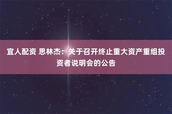 宜人配资 思林杰：关于召开终止重大资产重组投资者说明会的公告