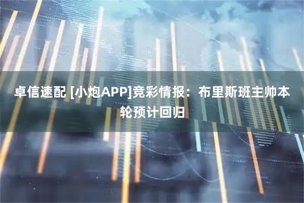 卓信速配 [小炮APP]竞彩情报：布里斯班主帅本轮预计回归