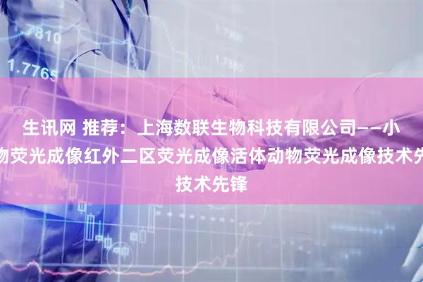 生讯网 推荐：上海数联生物科技有限公司——小动物荧光成像红外二区荧光成像活体动物荧光成像技术先锋