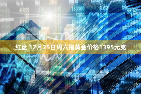 红盘 12月25日周六福黄金价格1395元克