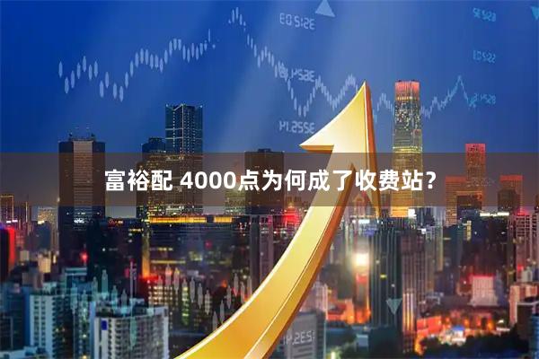 富裕配 4000点为何成了收费站？