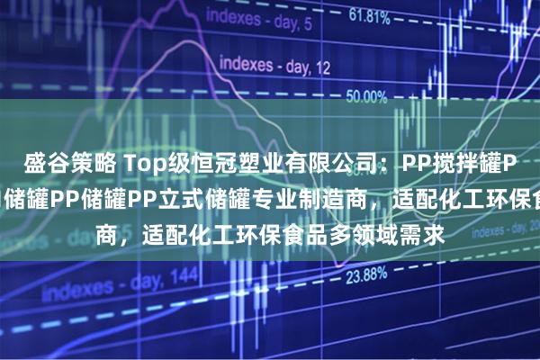 盛谷策略 Top级恒冠塑业有限公司：PP搅拌罐PP缠绕储罐PPH储罐PP储罐PP立式储罐专业制造商，适配化工环保食品多领域需求
