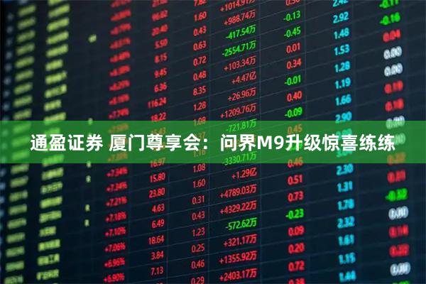 通盈证券 厦门尊享会：问界M9升级惊喜练练