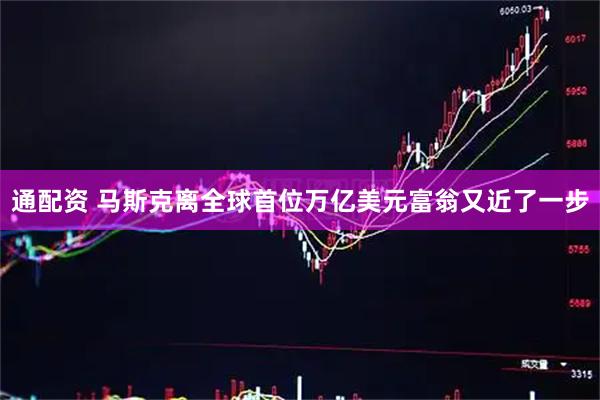 通配资 马斯克离全球首位万亿美元富翁又近了一步